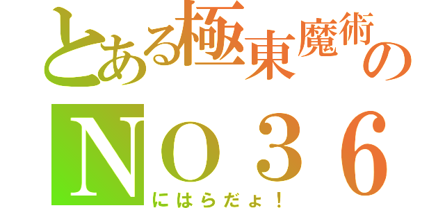 とある極東魔術のＮＯ３６（にはらだょ！）