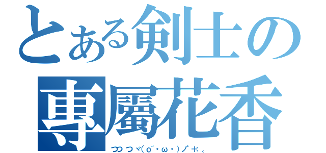 とある剣士の專屬花香（つつ つ ヾ（ｏ´・ω ・）ノ゜＋：。）