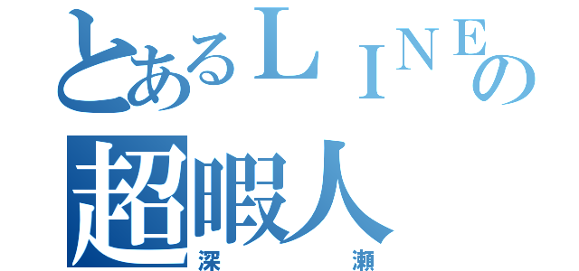 とあるＬＩＮＥの超暇人（深瀬）