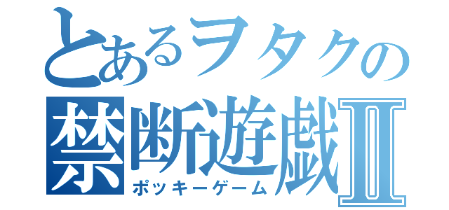 とあるヲタクの禁断遊戯Ⅱ（ポッキーゲーム）