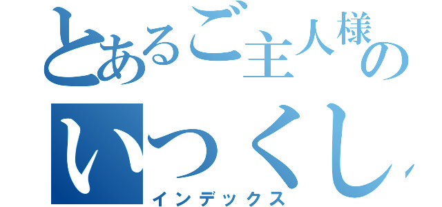 とあるご主人様のいつくしみ（インデックス）