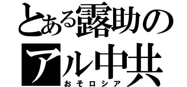 とある露助のアル中共（おそロシア）