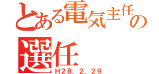 とある電気主任の選任（Ｈ２８．２．２９）