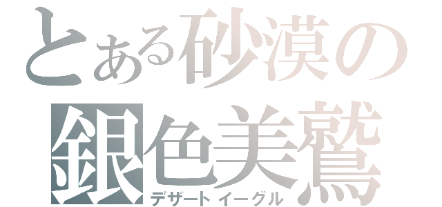 とある砂漠の銀色美鷲（デザートイーグル）