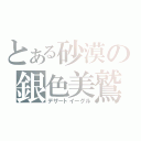 とある砂漠の銀色美鷲（デザートイーグル）