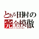 とある田村の完全模倣（パーフェクトコピー）