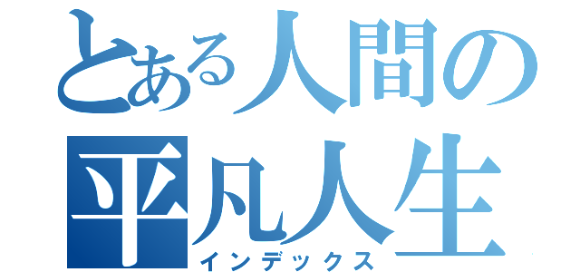 とある人間の平凡人生（インデックス）