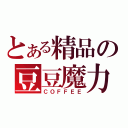 とある精品の豆豆魔力（ＣＯＦＦＥＥ）