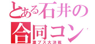 とある石井の合同コンパ（激ブス大決戦）