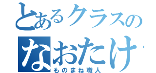 とあるクラスのなおたけ（ものまね職人）