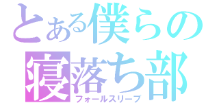 とある僕らの寝落ち部（フォールスリーブ）