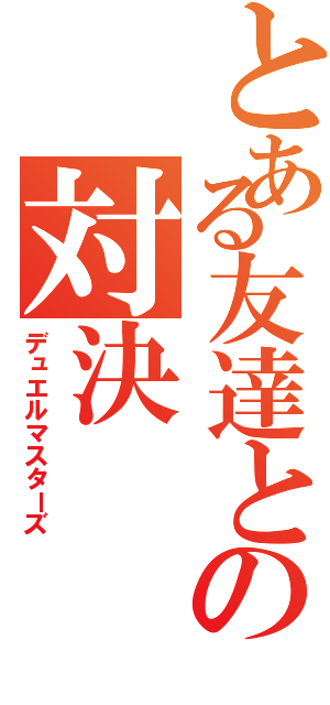 とある友達との対決（デュエルマスターズ）