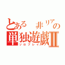 とある 非リアの単独遊戯Ⅱ（ソロプレイ）