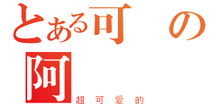 とある可愛の阿該（超可愛的）