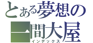 とある夢想の一間大屋（インデックス）