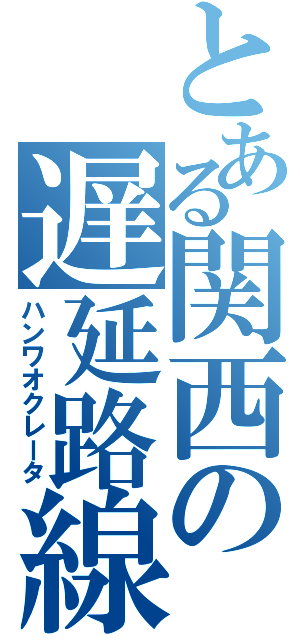 とある関西の遅延路線（ハンワオクレータ）