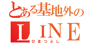 とある基地外のＬＩＮＥ（ひまつぶし）