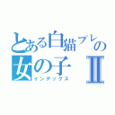 とある白猫プレイヤーの女の子Ⅱ（インデックス）