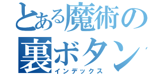 とある魔術の裏ボタン（インデックス）