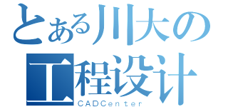 とある川大の工程设计中心（ＣＡＤＣｅｎｔｅｒ）