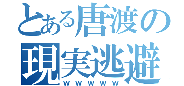 とある唐渡の現実逃避（ｗｗｗｗｗ）