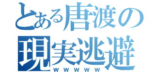 とある唐渡の現実逃避（ｗｗｗｗｗ）