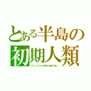 とある半島の初期人類（デニソワ人の珍妙な歯が多い）