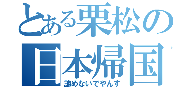 とある栗松の日本帰国（諦めないでやんす）