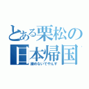 とある栗松の日本帰国（諦めないでやんす）