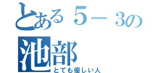 とある５－３の池部（とても優しい人）