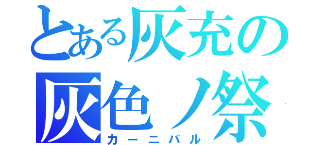 とある灰充の灰色ノ祭（カーニバル）