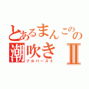 とあるまんこのの潮吹きⅡ（フルバースト）