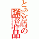 とある宮崎の監督作品（ジブリがいっぱい）