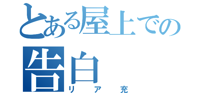 とある屋上での告白（リア充）