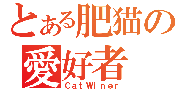 とある肥猫の愛好者（ＣａｔＷｉｎｅｒ）