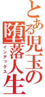 とある児玉の堕落人生（インデックス）