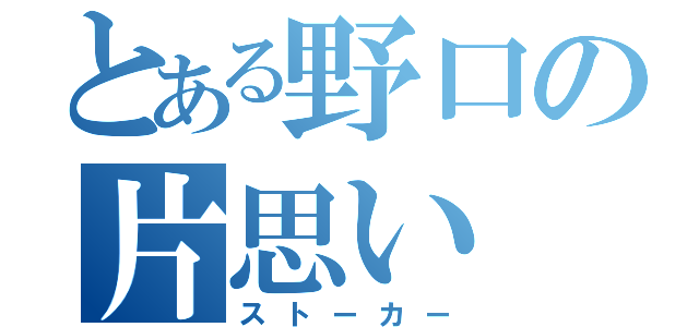 とある野口の片思い（ストーカー）