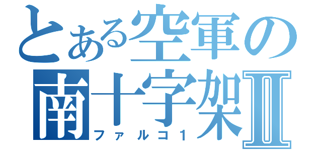 とある空軍の南十字架Ⅱ（ファルコ１）