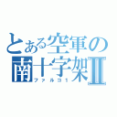 とある空軍の南十字架Ⅱ（ファルコ１）