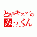 とあるキスマイのみっくん（北山宏光）