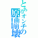 とあるオンチの原曲崩壊（視聴者は精神崩壊）