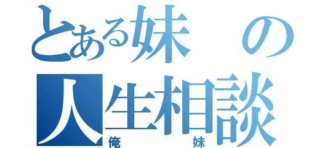 とある妹の人生相談（俺妹）