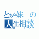 とある妹の人生相談（俺妹）