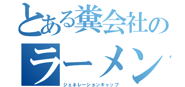 とある糞会社のラーメン部（ジェネレーションギャップ）