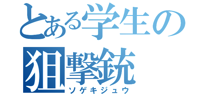 とある学生の狙撃銃（ソゲキジュウ）