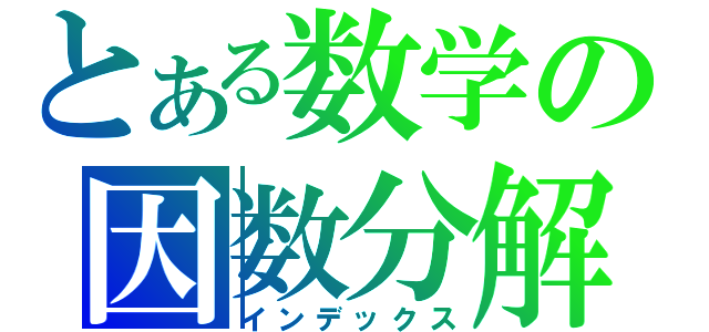 とある数学の因数分解（インデックス）