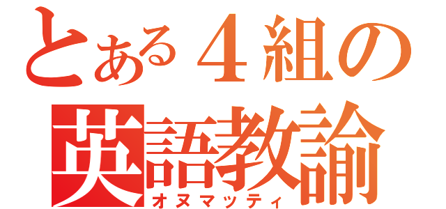 とある４組の英語教諭（オヌマッティ）