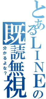 とあるＬＩＮＥの既読無視（分かるよな？）