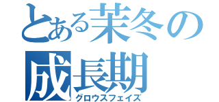 とある茉冬の成長期（グロウスフェイズ）