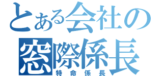 とある会社の窓際係長（特命係長）